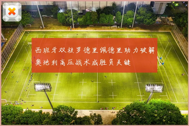西班牙双核罗德里佩德里助力破解奥地利高压战术成胜负关键