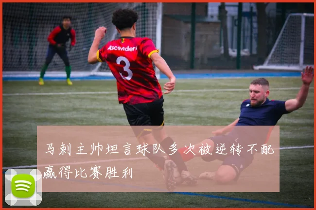 马刺主帅坦言球队多次被逆转不配赢得比赛胜利