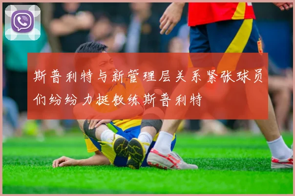 斯普利特与新管理层关系紧张球员们纷纷力挺教练斯普利特