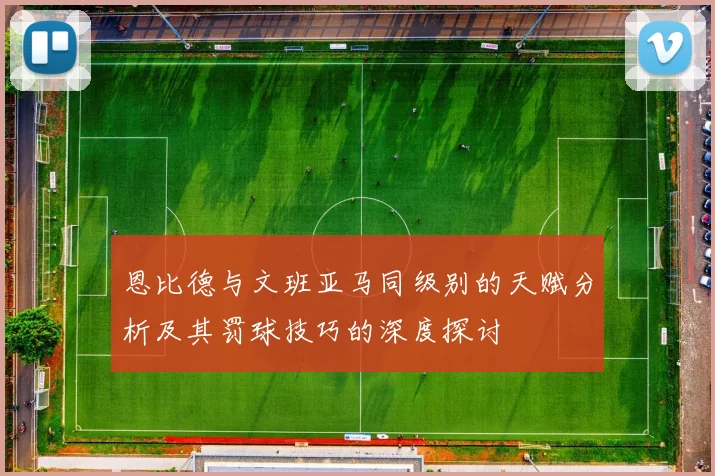 恩比德与文班亚马同级别的天赋分析及其罚球技巧的深度探讨