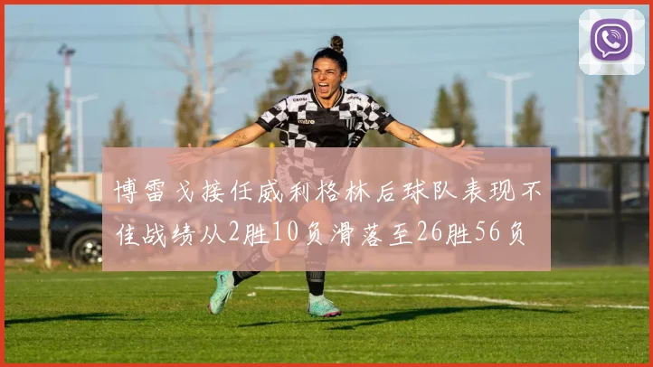 博雷戈接任威利格林后球队表现不佳战绩从2胜10负滑落至26胜56负