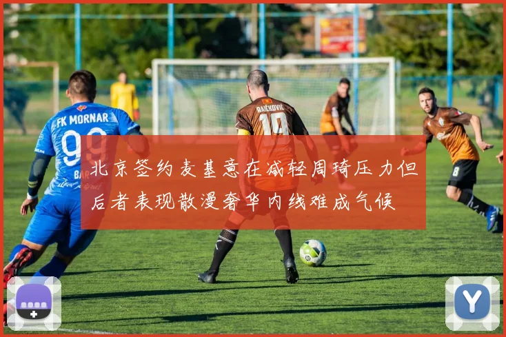 北京签约麦基意在减轻周琦压力但后者表现散漫奢华内线难成气候