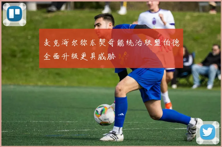 麦克海尔称东契奇能统治联盟伯德全面升级更具威胁